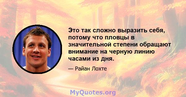 Это так сложно выразить себя, потому что пловцы в значительной степени обращают внимание на черную линию часами из дня.