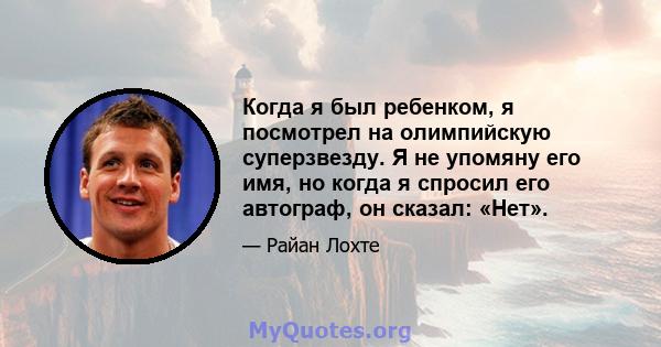 Когда я был ребенком, я посмотрел на олимпийскую суперзвезду. Я не упомяну его имя, но когда я спросил его автограф, он сказал: «Нет».