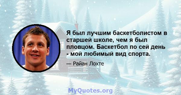 Я был лучшим баскетболистом в старшей школе, чем я был пловцом. Баскетбол по сей день - мой любимый вид спорта.