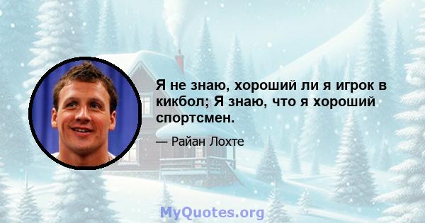 Я не знаю, хороший ли я игрок в кикбол; Я знаю, что я хороший спортсмен.