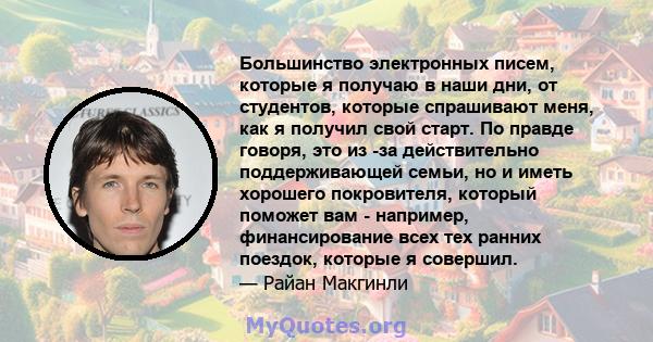 Большинство электронных писем, которые я получаю в наши дни, от студентов, которые спрашивают меня, как я получил свой старт. По правде говоря, это из -за действительно поддерживающей семьи, но и иметь хорошего