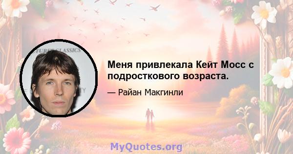 Меня привлекала Кейт Мосс с подросткового возраста.