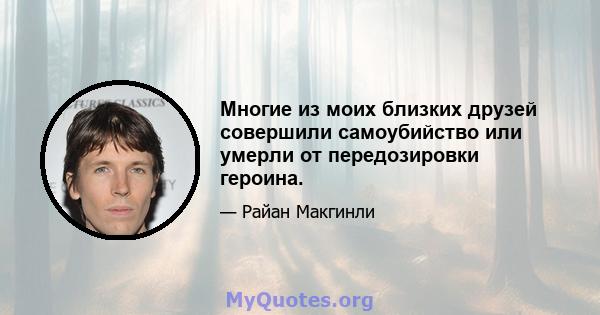 Многие из моих близких друзей совершили самоубийство или умерли от передозировки героина.