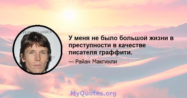 У меня не было большой жизни в преступности в качестве писателя граффити.