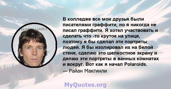 В колледже все мои друзья были писателями граффити, но я никогда не писал граффити. Я хотел участвовать и сделать что -то крутое на улице, поэтому я бы сделал эти портреты людей. Я бы изолировал их на белой стене,