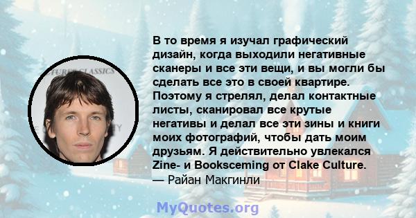 В то время я изучал графический дизайн, когда выходили негативные сканеры и все эти вещи, и вы могли бы сделать все это в своей квартире. Поэтому я стрелял, делал контактные листы, сканировал все крутые негативы и делал 