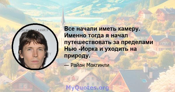 Все начали иметь камеру. Именно тогда я начал путешествовать за пределами Нью -Йорка и уходить на природу.