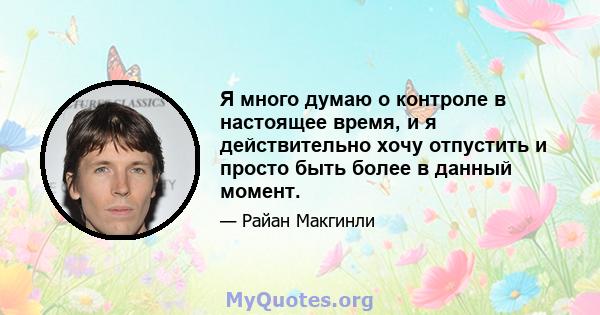 Я много думаю о контроле в настоящее время, и я действительно хочу отпустить и просто быть более в данный момент.