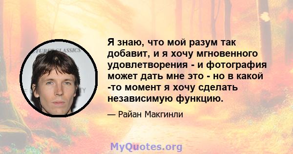 Я знаю, что мой разум так добавит, и я хочу мгновенного удовлетворения - и фотография может дать мне это - но в какой -то момент я хочу сделать независимую функцию.