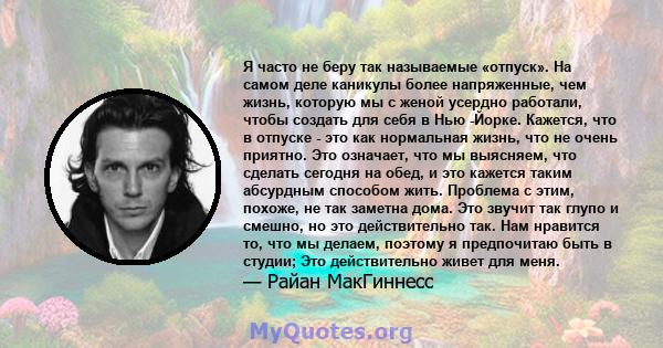 Я часто не беру так называемые «отпуск». На самом деле каникулы более напряженные, чем жизнь, которую мы с женой усердно работали, чтобы создать для себя в Нью -Йорке. Кажется, что в отпуске - это как нормальная жизнь,