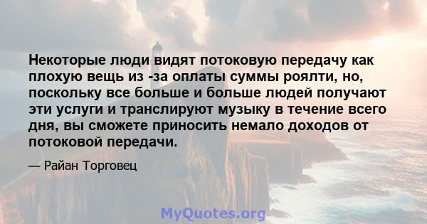 Некоторые люди видят потоковую передачу как плохую вещь из -за оплаты суммы роялти, но, поскольку все больше и больше людей получают эти услуги и транслируют музыку в течение всего дня, вы сможете приносить немало