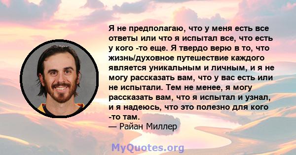 Я не предполагаю, что у меня есть все ответы или что я испытал все, что есть у кого -то еще. Я твердо верю в то, что жизнь/духовное путешествие каждого является уникальным и личным, и я не могу рассказать вам, что у вас 