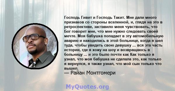 Господь Гивит и Господь Такит. Мне дали много признаков со стороны вселенной, и, глядя на это в ретроспективе, заставило меня чувствовать, что Бог говорит мне, что мне нужно следовать своей мечте. Моя бабушка попадает в 