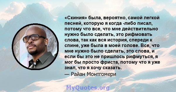 «Скиния» была, вероятно, самой легкой песней, которую я когда -либо писал, потому что все, что мне действительно нужно было сделать, это рифмовать слова, так как вся история, спереди к спине, уже была в моей голове.