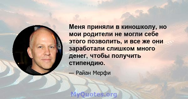 Меня приняли в киношколу, но мои родители не могли себе этого позволить, и все же они заработали слишком много денег, чтобы получить стипендию.