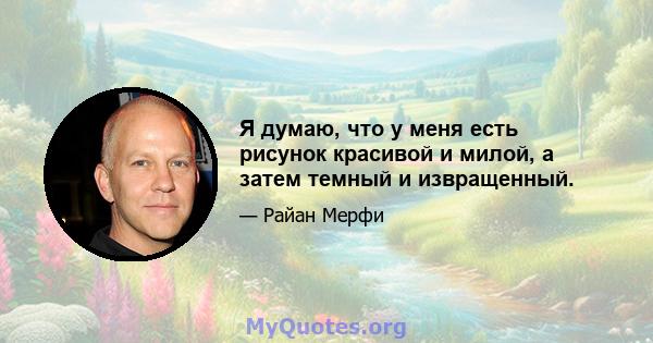 Я думаю, что у меня есть рисунок красивой и милой, а затем темный и извращенный.