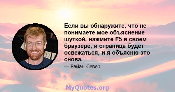 Если вы обнаружите, что не понимаете мое объяснение шуткой, нажмите F5 в своем браузере, и страница будет освежаться, и я объясню это снова.