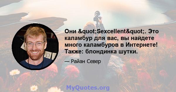 Они "Sexcellent". Это каламбур для вас, вы найдете много каламбуров в Интернете! Также: блондинка шутки.