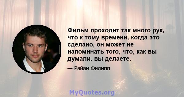 Фильм проходит так много рук, что к тому времени, когда это сделано, он может не напоминать того, что, как вы думали, вы делаете.