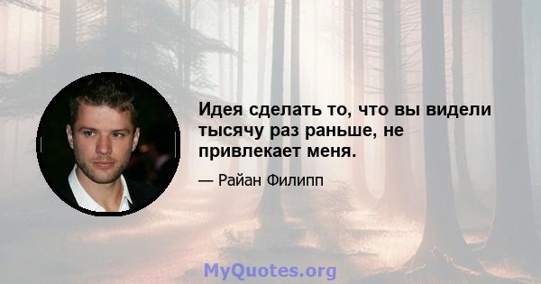 Идея сделать то, что вы видели тысячу раз раньше, не привлекает меня.