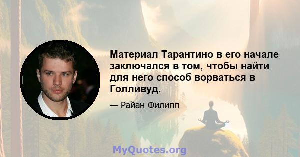 Материал Тарантино в его начале заключался в том, чтобы найти для него способ ворваться в Голливуд.