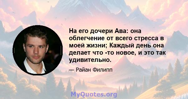 На его дочери Ава: она облегчение от всего стресса в моей жизни; Каждый день она делает что -то новое, и это так удивительно.