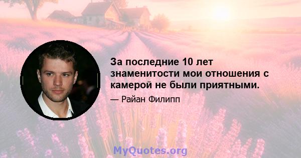 За последние 10 лет знаменитости мои отношения с камерой не были приятными.