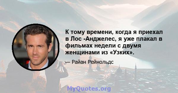 К тому времени, когда я приехал в Лос -Анджелес, я уже плакал в фильмах недели с двумя женщинами из «Узких».