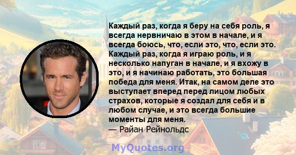 Каждый раз, когда я беру на себя роль, я всегда нервничаю в этом в начале, и я всегда боюсь, что, если это, что, если это. Каждый раз, когда я играю роль, и я несколько напуган в начале, и я вхожу в это, и я начинаю