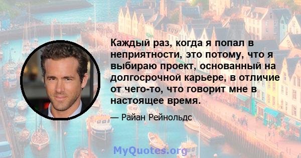 Каждый раз, когда я попал в неприятности, это потому, что я выбираю проект, основанный на долгосрочной карьере, в отличие от чего-то, что говорит мне в настоящее время.