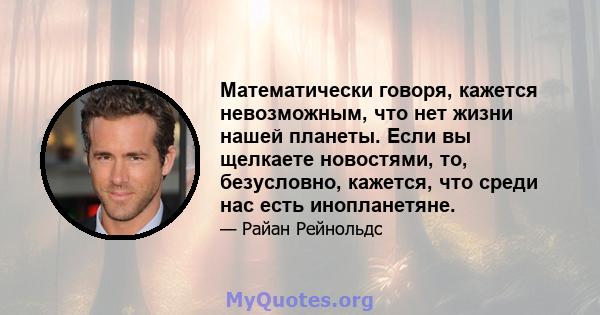 Математически говоря, кажется невозможным, что нет жизни нашей планеты. Если вы щелкаете новостями, то, безусловно, кажется, что среди нас есть инопланетяне.