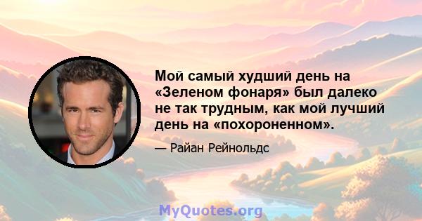 Мой самый худший день на «Зеленом фонаря» был далеко не так трудным, как мой лучший день на «похороненном».