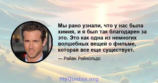 Мы рано узнали, что у нас была химия, и я был так благодарен за это. Это как одна из немногих волшебных вещей о фильме, которая все еще существует.