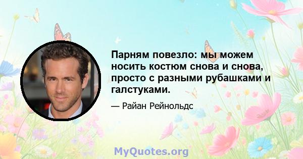 Парням повезло: мы можем носить костюм снова и снова, просто с разными рубашками и галстуками.