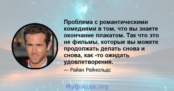 Проблема с романтическими комедиями в том, что вы знаете окончание плакатом. Так что это не фильмы, которые вы можете продолжать делать снова и снова, как -то ожидать удовлетворения.