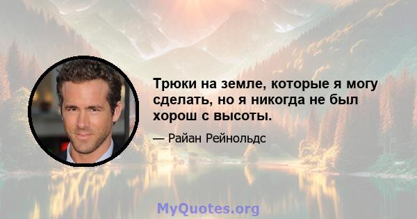 Трюки на земле, которые я могу сделать, но я никогда не был хорош с высоты.