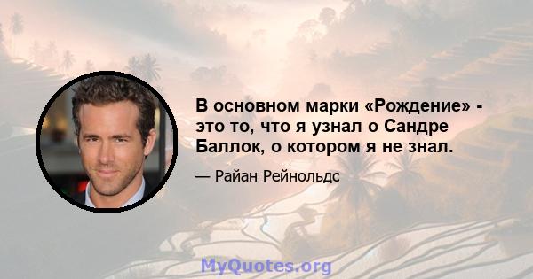 В основном марки «Рождение» - это то, что я узнал о Сандре Баллок, о котором я не знал.