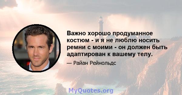 Важно хорошо продуманное костюм - и я не люблю носить ремни с моими - он должен быть адаптирован к вашему телу.