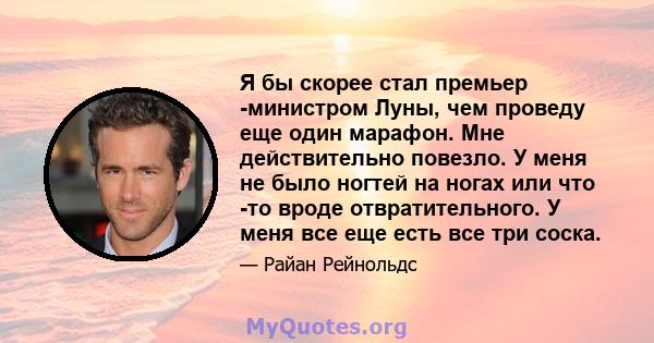 Я бы скорее стал премьер -министром Луны, чем проведу еще один марафон. Мне действительно повезло. У меня не было ногтей на ногах или что -то вроде отвратительного. У меня все еще есть все три соска.