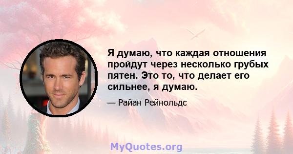 Я думаю, что каждая отношения пройдут через несколько грубых пятен. Это то, что делает его сильнее, я думаю.