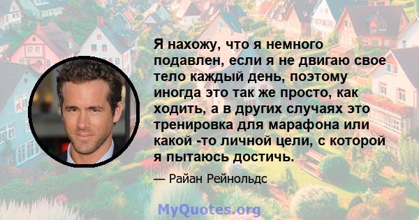 Я нахожу, что я немного подавлен, если я не двигаю свое тело каждый день, поэтому иногда это так же просто, как ходить, а в других случаях это тренировка для марафона или какой -то личной цели, с которой я пытаюсь