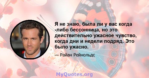 Я не знаю, была ли у вас когда -либо бессонница, но это действительно ужасное чувство, когда дни и недели подряд. Это было ужасно.