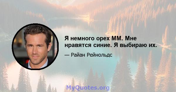 Я немного орех MM. Мне нравятся синие. Я выбираю их.