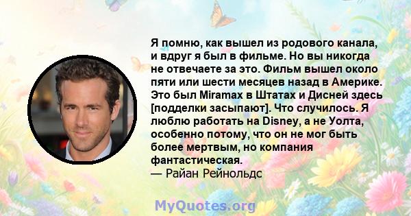 Я помню, как вышел из родового канала, и вдруг я был в фильме. Но вы никогда не отвечаете за это. Фильм вышел около пяти или шести месяцев назад в Америке. Это был Miramax в Штатах и ​​Дисней здесь [подделки засыпают].