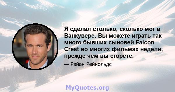 Я сделал столько, сколько мог в Ванкувере. Вы можете играть так много бывших сыновей Falcon Crest во многих фильмах недели, прежде чем вы сгорете.