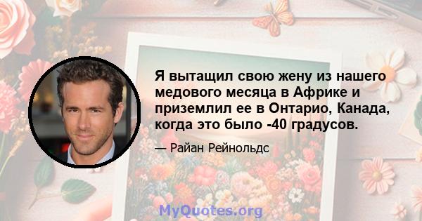 Я вытащил свою жену из нашего медового месяца в Африке и приземлил ее в Онтарио, Канада, когда это было -40 градусов.