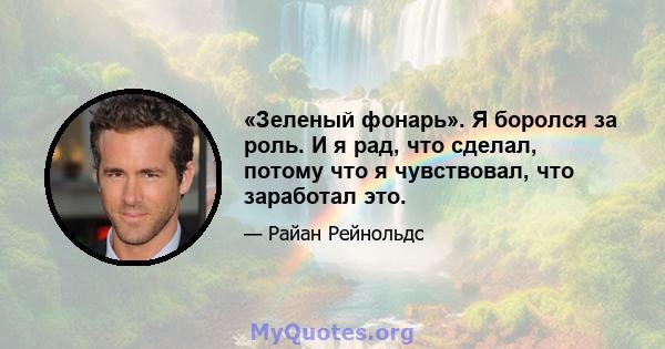 «Зеленый фонарь». Я боролся за роль. И я рад, что сделал, потому что я чувствовал, что заработал это.