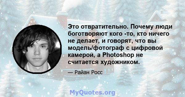 Это отвратительно. Почему люди боготворяют кого -то, кто ничего не делает, и говорят, что вы модель/фотограф с цифровой камерой, а Photoshop не считается художником.