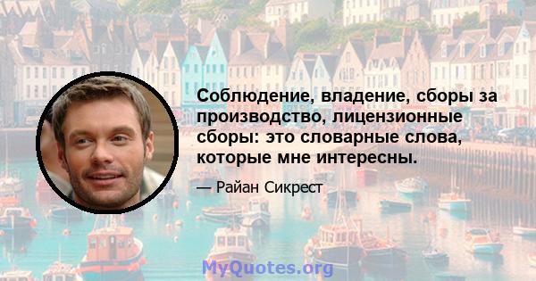 Соблюдение, владение, сборы за производство, лицензионные сборы: это словарные слова, которые мне интересны.