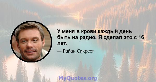 У меня в крови каждый день быть на радио. Я сделал это с 16 лет.